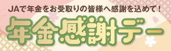 ＪＡで年金をお受け取りの皆様へ感謝を込めて　ＪＡ年金感謝デー